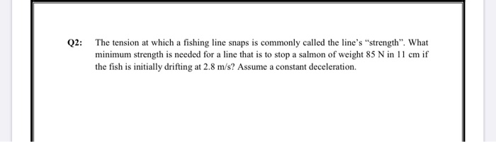 Solved Q2: The tension at which a fishing line snaps is