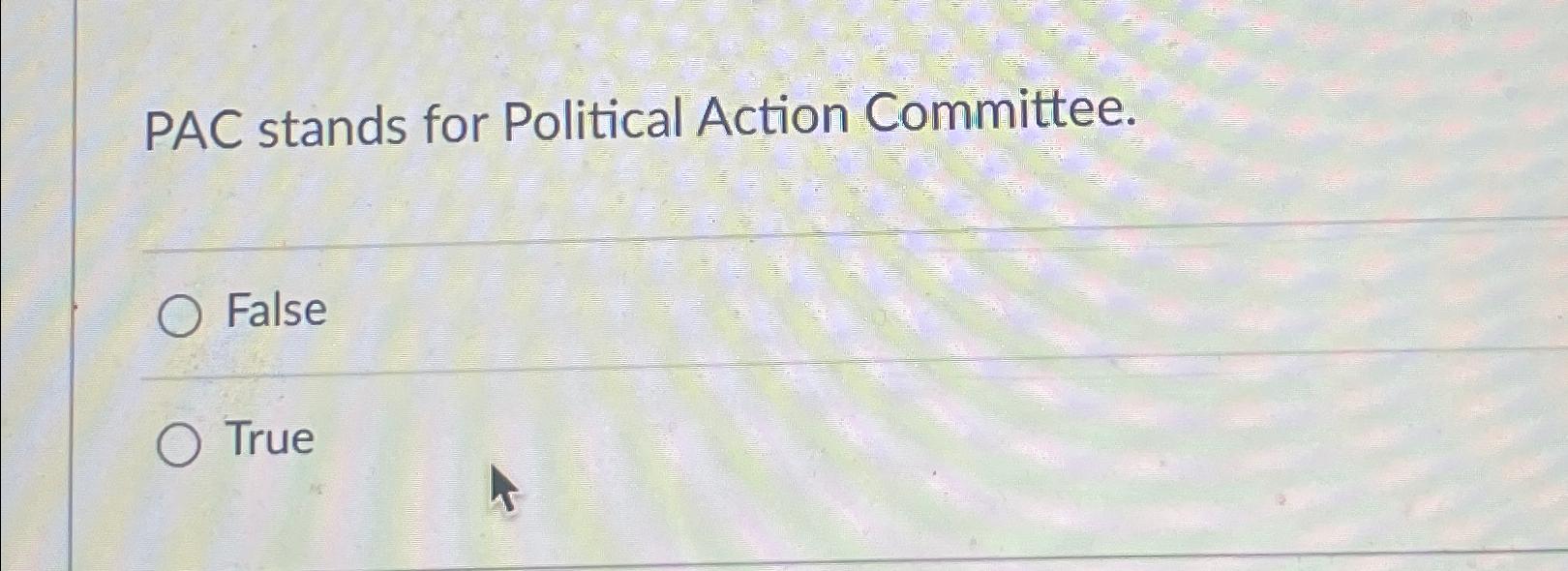 Solved PAC stands for Political Action Committee.FalseTrue Chegg