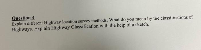 Question 4
Explain different Highway location survey methods. What do you mean by the classifications of
Highways. Explain Hi