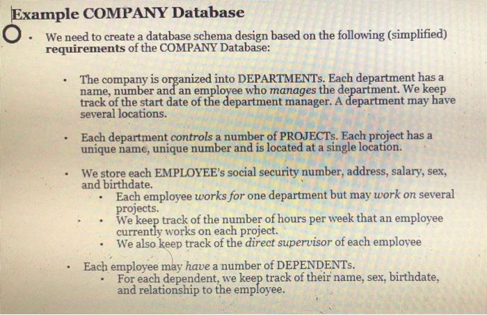 We need to create a database schema design based on the following (simplified) requirements of the COMPANY Database:
- The co