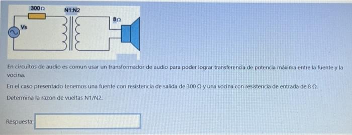 300 N1:N2 8n 1 En circuitos de audio es comun usar un transformador de audio para poder lograr transferencia de potencia máxi