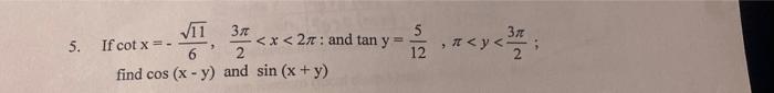 3π find cos (x - y) and sin (x + y) 5. If cot x = - Elo <x< 27: and tan y B 5 12 π<y. 3n