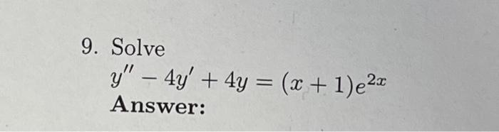 9. Solve \[ y^{\prime \prime}-4 y^{\prime}+4 y=(x+1) e^{2 x} \] Answer: