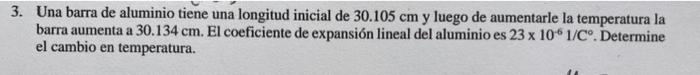 Una barra de aluminio tiene una longitud inicial de \( 30.105 \mathrm{~cm} \) y luego de aumentarle la temperatura la barra a