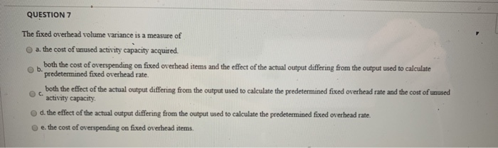 Solved QUESTION 7 The fixed overhead volume variance is a | Chegg.com