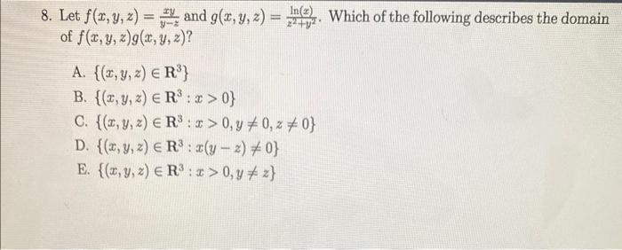 8. Let \( f(x, y, z)=\frac{x y}{y-z} \) and \( g(x, y, z)=\frac{\ln (x)}{z^{2}+y^{2}} \). Which of the following describes th