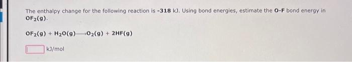 The enthalpy change for the following reaction is \( -318 \mathrm{~kJ} \). Using bond energles, estimate the \( \mathbf{O}-\m