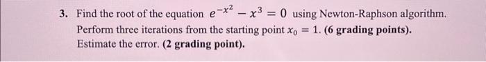 Solved Find the root of the equation e^-x^2 - x³ = 0 using | Chegg.com