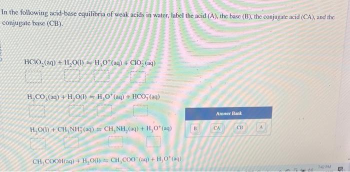 In the following acid-base equilibria of weak acids in water, label the acid (A), the base (B), the conjugate acid (CA), and 