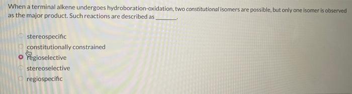 When a terminal alkene undergoes hydroboration-oxidation, two constitutional isomers are possible, but only one isomer is obs