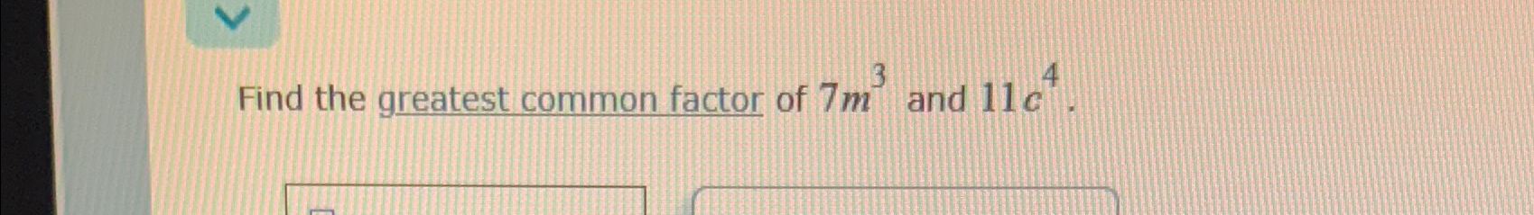 Solved Find the greatest common factor of 7m3 ﻿and 11c4. | Chegg.com