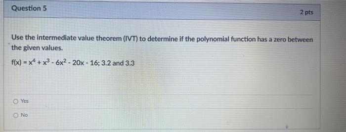 Use the intermediate value theorem (IVT) to determine if the polynomial function has a zero between the given values.
\[
f(x)