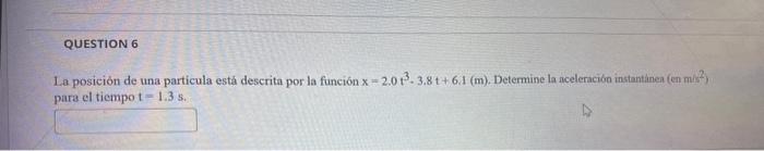 La posición de una particula está descrita por la función \( \mathrm{x}=2.0 \mathrm{t}^{3} \cdot 3.8 \mathrm{t}+6.1 \mathrm{~