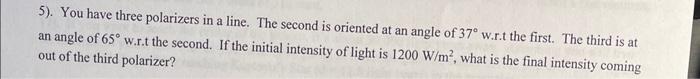 5). You have three polarizers in a line. The second is oriented at an angle of \( 37^{\circ} \) w.r.t the first. The third is