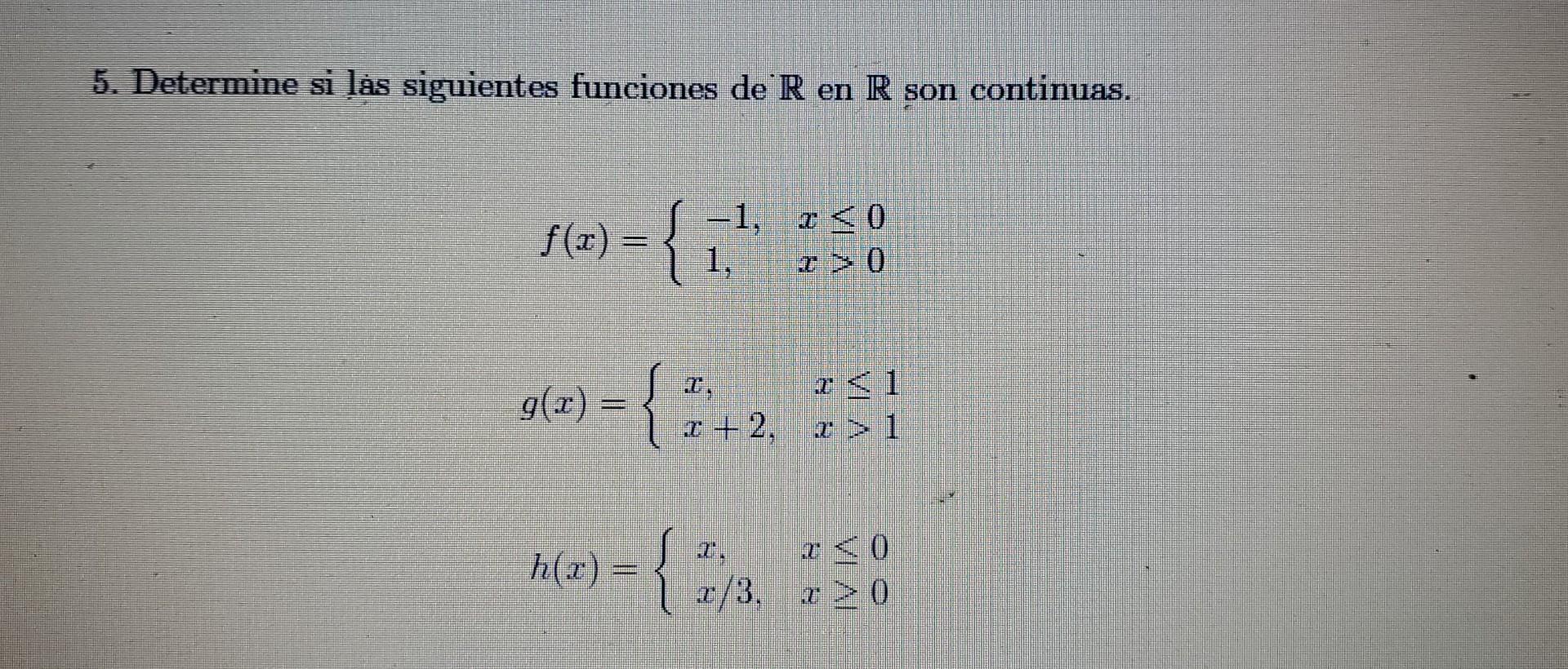 5. Determine si las siguientes funciones de \( \mathbb{R} \) en \( \mathbb{R} \) son continuas. \[ f(x)=\left\{\begin{array}{