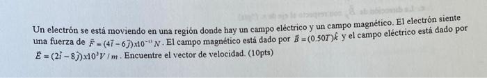 Un electrón se está moviendo en una región donde hay un campo eléctrico y un campo magnético. El electrón siente una fuerza d