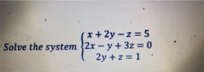 Solved x +2y - z=5 Solve the system 2x – y + 3z = 0 2y + z = | Chegg.com