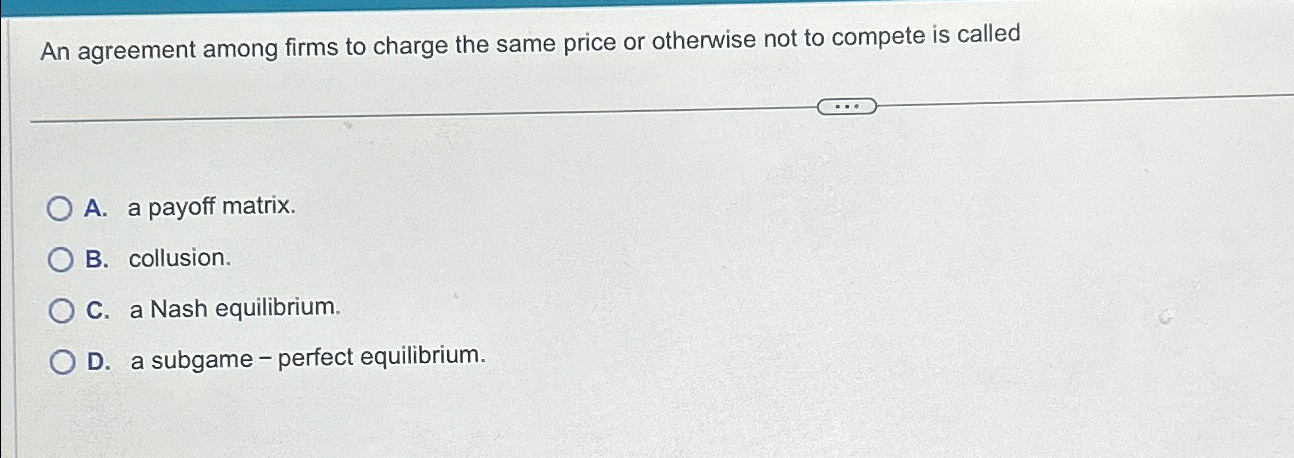 Solved An agreement among firms to charge the same price or | Chegg.com