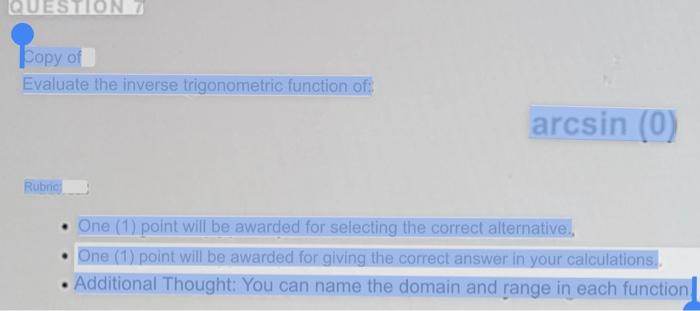 QUESTION 7 Copy of Evaluate the inverse trigonometric function of: Rubric arcsin (0) One (1) point will be awarded for select