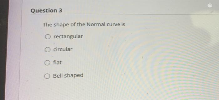 Solved Question 3 The shape of the Normal curve is O | Chegg.com
