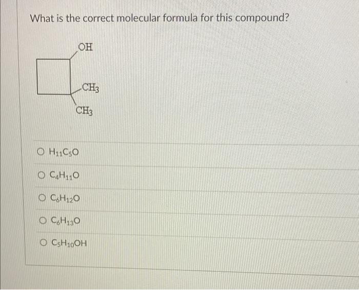 What is the correct molecular formula for this compound?
\( \mathrm{H}_{11} \mathrm{C}_{5} \mathrm{O} \)
\( \mathrm{C}_{4} \m