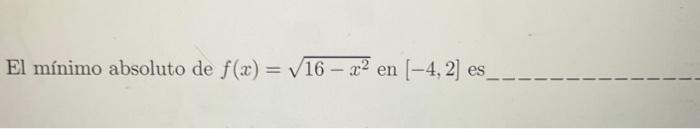 El mínimo absoluto de \( f(x)=\sqrt{16-x^{2}} \) en \( [-4,2] \) es