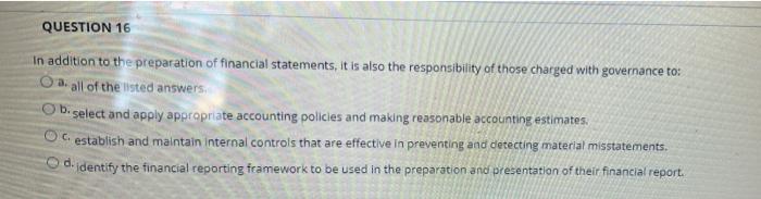 QUESTION 16
In addition to the preparation of financial statements, it is also the responsibility of those charged with gover