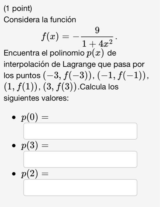 (1 point) Considera la función \[ f(x)=-\frac{9}{1+4 x^{2}} . \] Encuentra el polinomio \( p(x) \) de interpolación de Lagran