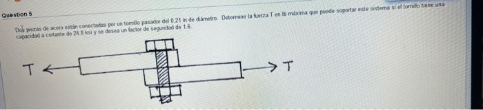 Dos piezas de aceeo estan conectadas por un tomillo pasador del \( 0.2 t \) in de diametro. Deteimine la fuerza T en lo míxim