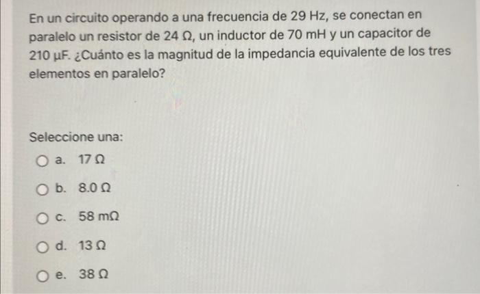 En un circuito operando a una frecuencia de 29 Hz, se conectan en paralelo un resistor de 242, un inductor de 70 mH y un capa