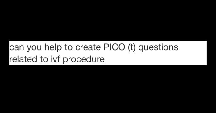 can you help to create PICO (t) questions related to ivf procedure