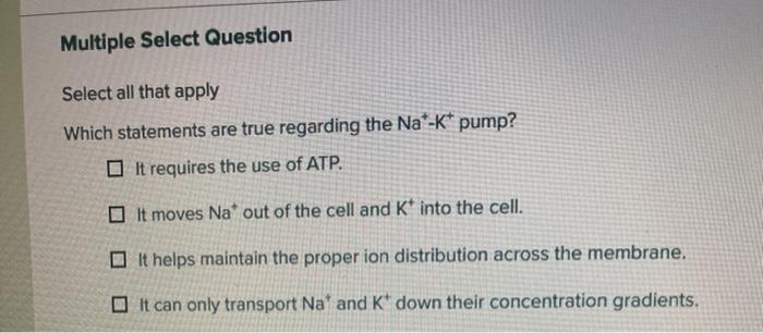 Multiple Select Question Select all that apply Which statements are true regarding the Nat-K* pump? It requires the use of AT