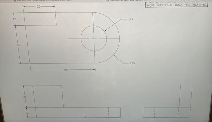 Solved FROM THIS ORTHOGRAPHIC DRAWNG. 30 12 R13 39 R25 55 25