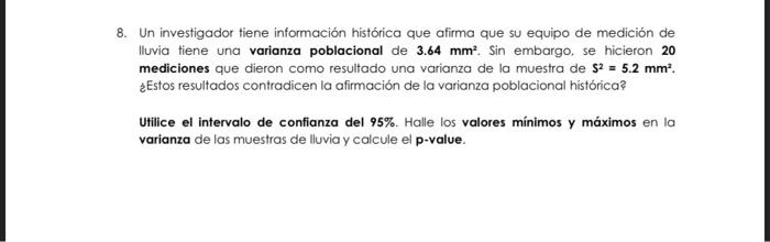 8. Un investigador tiene información histórica que afirma que su equipo de medición de lluvia tiene una varianza poblacional