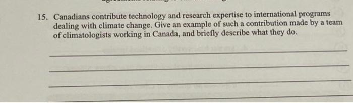 15. Canadians contribute technology and research expertise to international programs
dealing with climate change. Give an exa