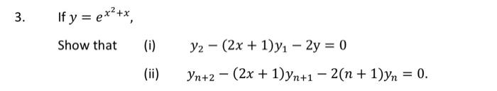 3. If \( y=e^{x^{2}+x} \), Show that (i) \( \quad y_{2}-(2 x+1) y_{1}-2 \mathrm{y}=0 \) (ii) \( \quad y_{n+2}-(2 x+1) y_{n+1}