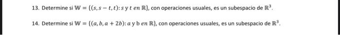 13. Determine si \( \mathbb{W}=\{(s, s-t, t): s \) y \( t \) en \( \mathbb{R}\} \), con operaciones usuales, es un subespacio