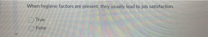 When hygiene factors are present, they usually lead to job satisfaction.
True
False
