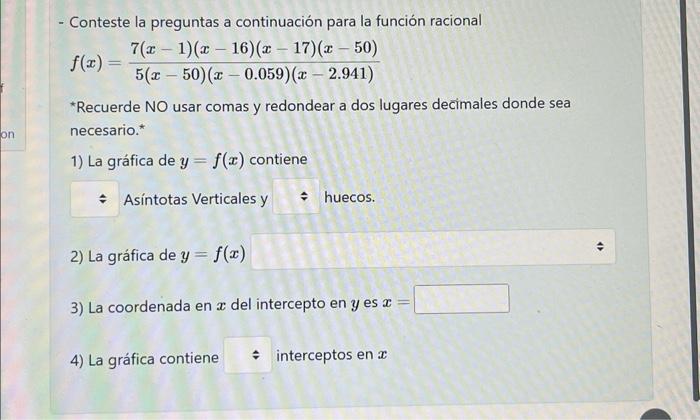 - Conteste la preguntas a continuación para la función racional \[ f(x)=\frac{7(x-1)(x-16)(x-17)(x-50)}{5(x-50)(x-0.059)(x-2.