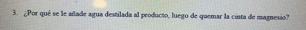 3. ¿Por qué se le añade agua destilada al producto, luego de quemar la cinta de magnesio?