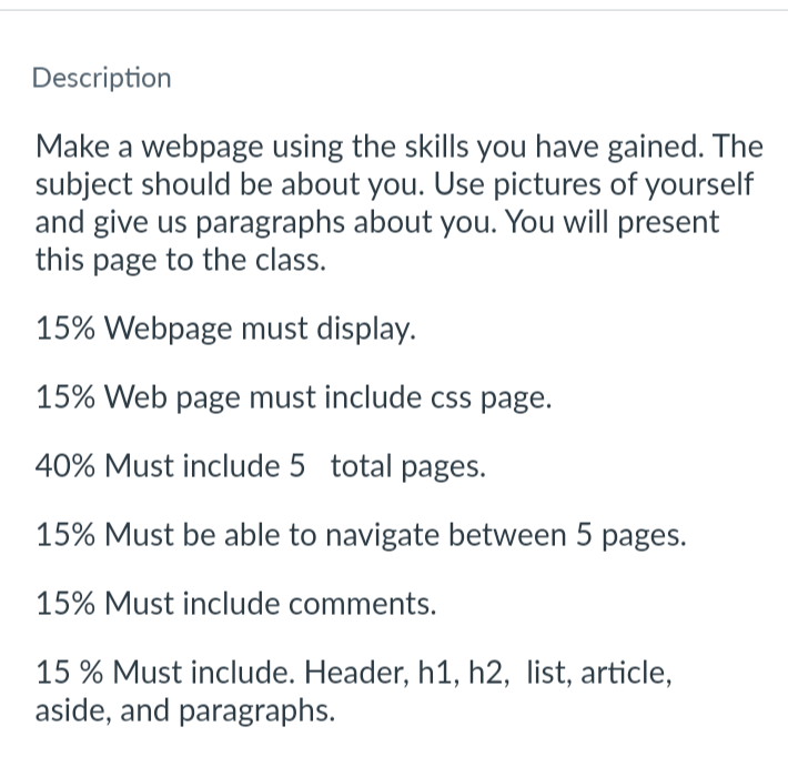 Description
Make a webpage using the skills you have gained. The subject should be about you. Use pictures of yourself and gi