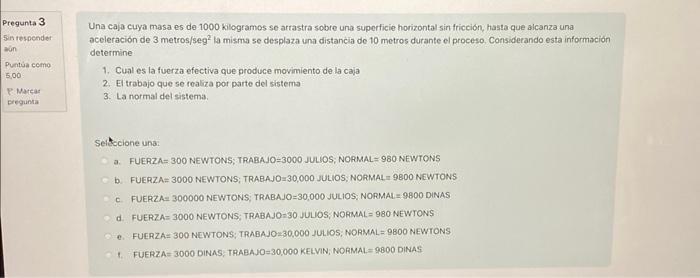 Pregunta 3 5in respender Win Puntua como 5,00 : P Marcat Dregunta Una caja cuya masa es de 1000 kilogramos se arrastra sobre