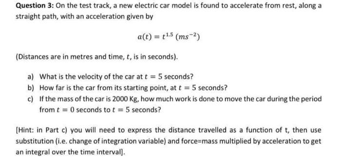 Question 3: On the test track, a new electric car model is found to accelerate from rest, along a straight path, with an acce