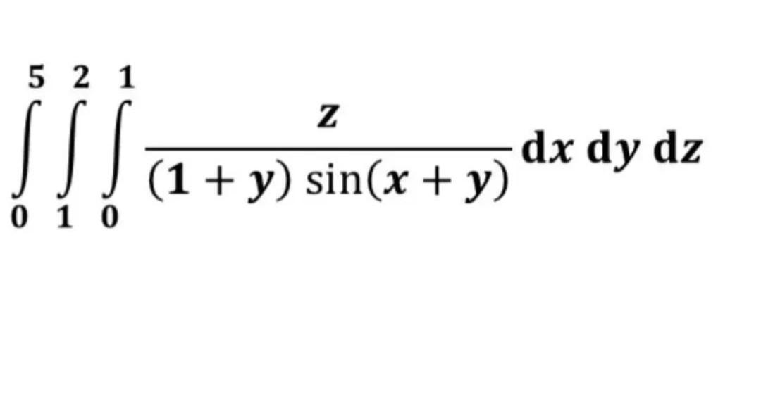 \( \int_{0}^{5} \int_{1}^{2} \int_{0}^{1} \frac{z}{(1+y) \sin (x+y)} \mathrm{d} x \mathrm{~d} y \mathrm{~d} z \)