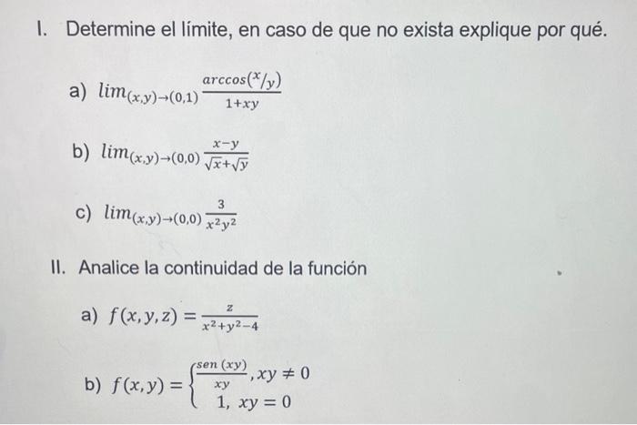 I. Determine el limite, en caso de que no exista explique por qué. a) \( \lim _{(x, y) \rightarrow(0,1)} \frac{\arccos (x / y