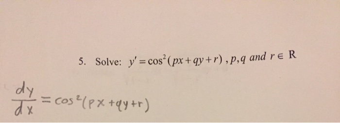 Solved 5. Solve: y'= cos(px + qy+r), p,q and re R dy dy dx = | Chegg.com