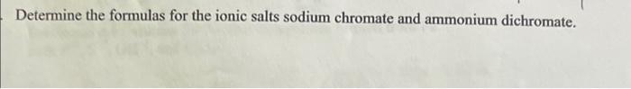 Determine the formulas for the ionic salts sodium chromate and ammonium dichromate.