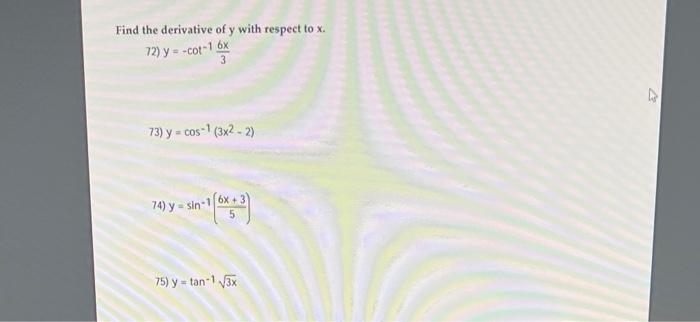 Find the derivative of \( y \) with respect to \( x \). 72) \( y=-\cot ^{-1} \frac{6 x}{3} \) 73) \( y=\cos ^{-1}\left(3 x^{2