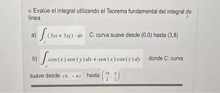 II: Evalúe el integral utilizando el Teorema fundamental del integral de linea a) \( \int_{c}(3 y i+3 x j) \cdot d r \quad \)