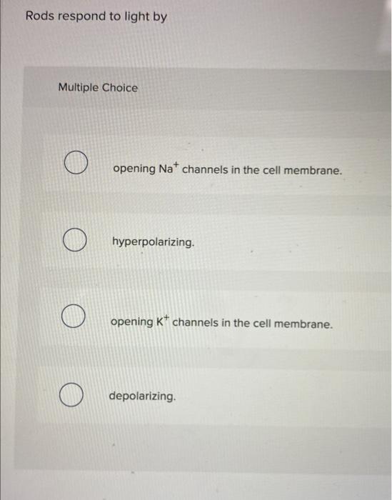 Solved Rods respond to light by Multiple Choice O opening